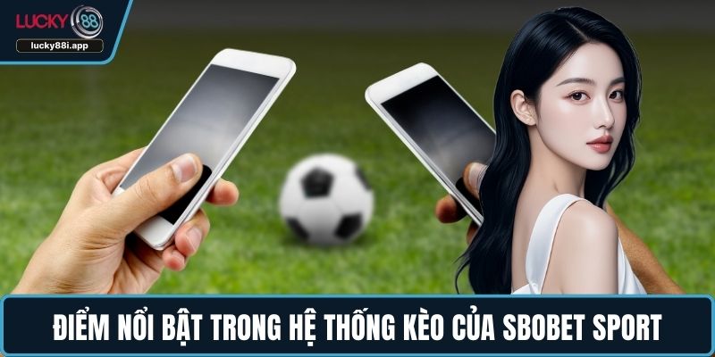 Điểm nổi bật trong hệ thống kèo của SBOBET Sport